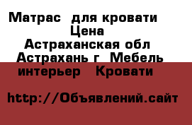 Матрас  для кровати 140*190 › Цена ­ 500 - Астраханская обл., Астрахань г. Мебель, интерьер » Кровати   